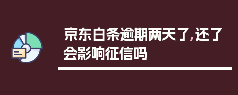 京东白条逾期两天了,还了会影响征信吗