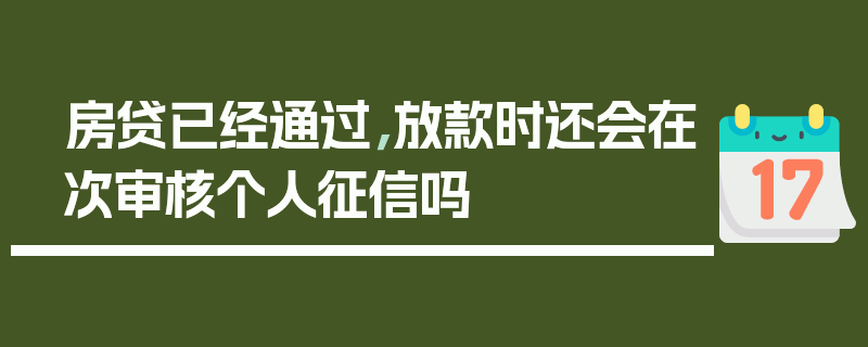 房贷已经通过，放款时还会在次审核个人征信吗