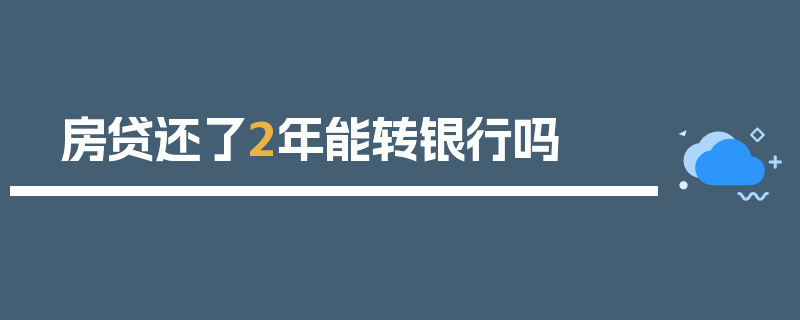 房贷还了2年能转银行吗