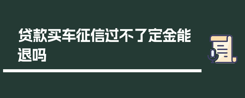 贷款买车征信过不了定金能退吗