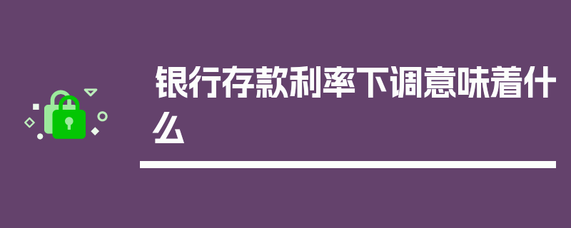 银行存款利率下调意味着什么