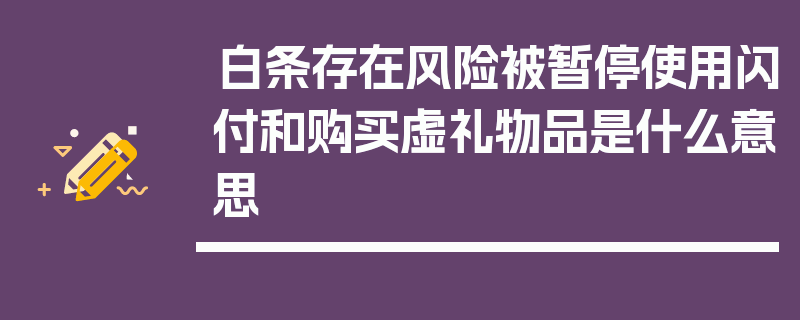 白条存在风险被暂停使用闪付和购买虚礼物品是什么意思