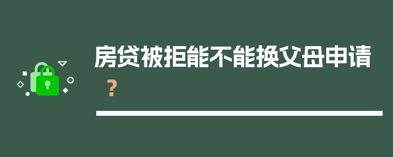 房贷被拒能不能换父母申请？