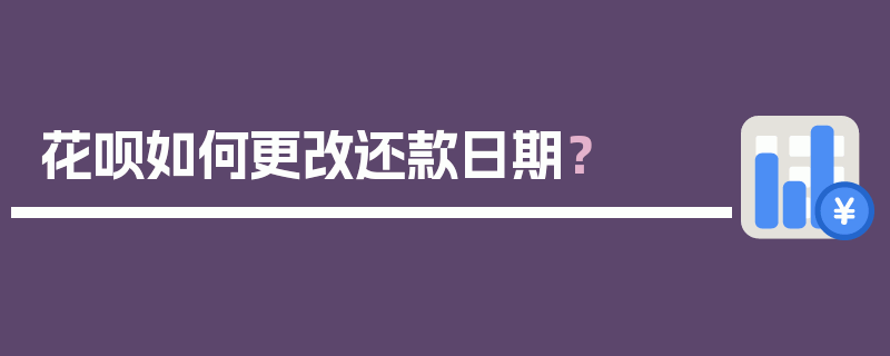 花呗如何更改还款日期？