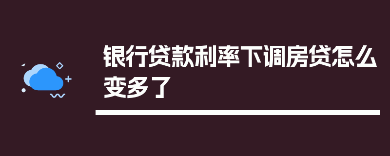 银行贷款利率下调房贷怎么变多了