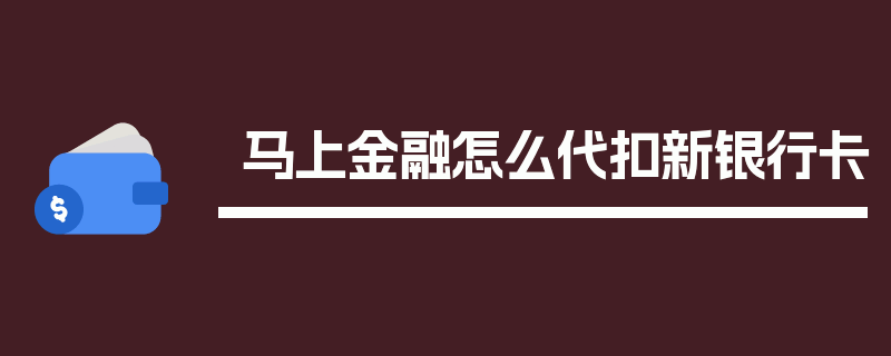 马上金融怎么代扣新银行卡