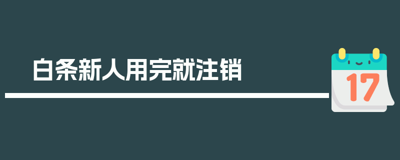 白条新人用完就注销