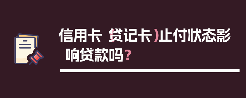 信用卡（贷记卡）止付状态影响贷款吗？