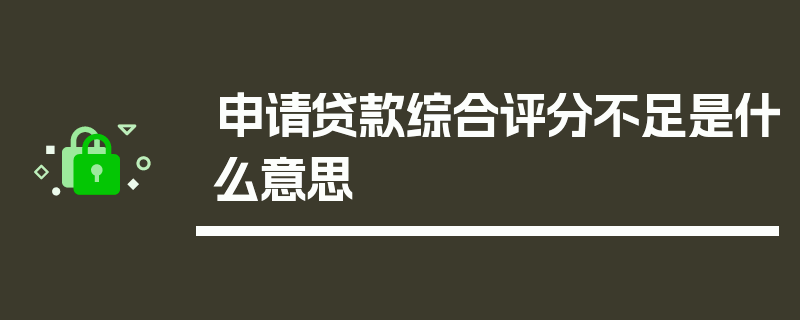 申请贷款综合评分不足是什么意思