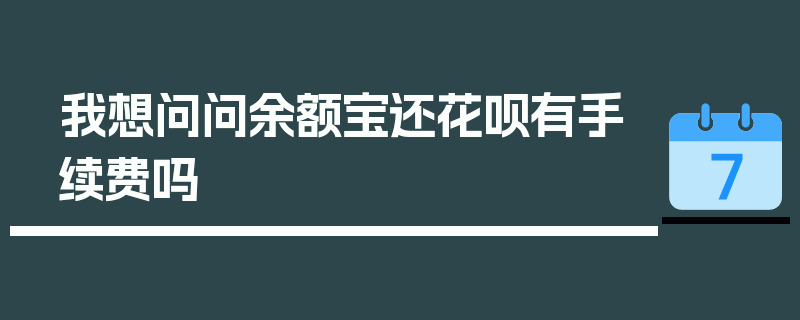 我想问问余额宝还花呗有手续费吗