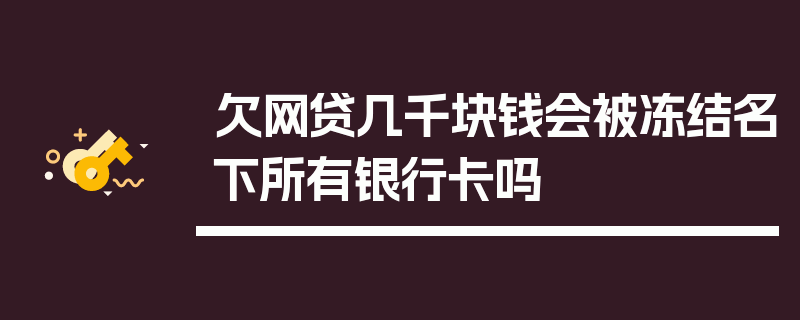 欠网贷几千块钱会被冻结名下所有银行卡吗