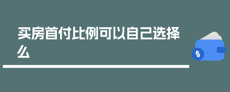 买房首付比例可以自己选择么