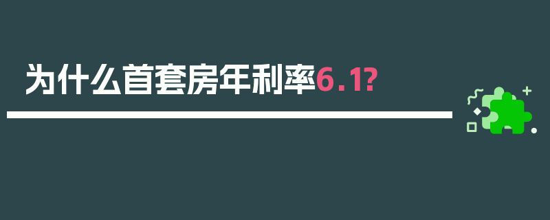 为什么首套房年利率6.1？