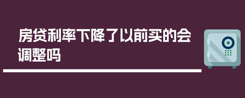 房贷利率下降了以前买的会调整吗