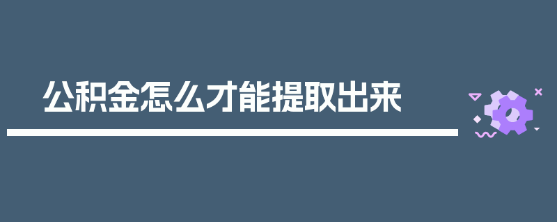 公积金怎么才能提取出来