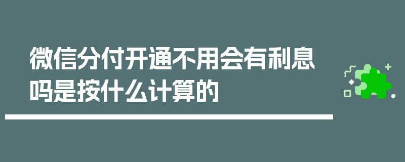 微信分付开通不用会有利息吗是按什么计算的