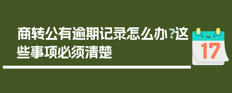 商转公有逾期记录怎么办？这些事项必须清楚