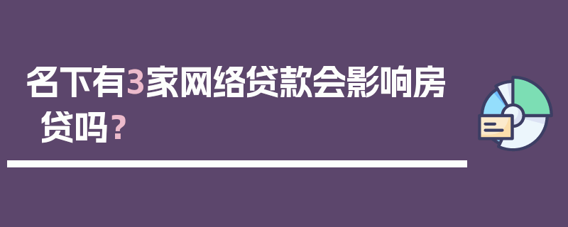 名下有3家网络贷款会影响房贷吗？