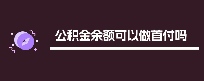 公积金余额可以做首付吗