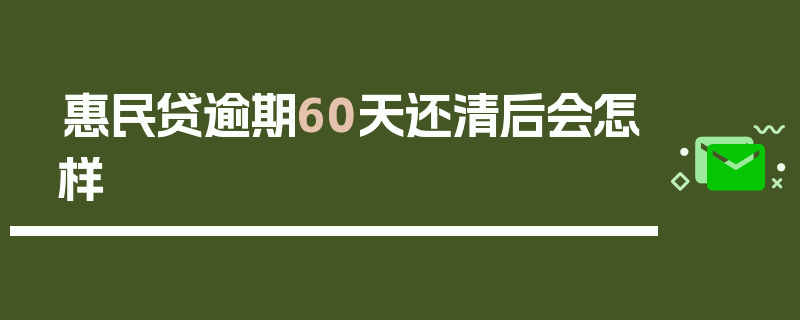 惠民贷逾期60天还清后会怎样