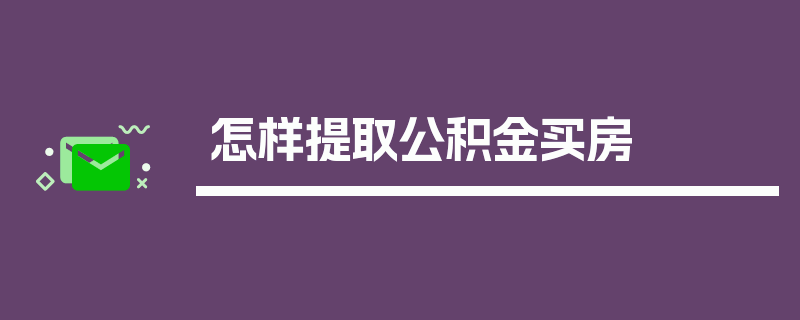 怎样提取公积金买房