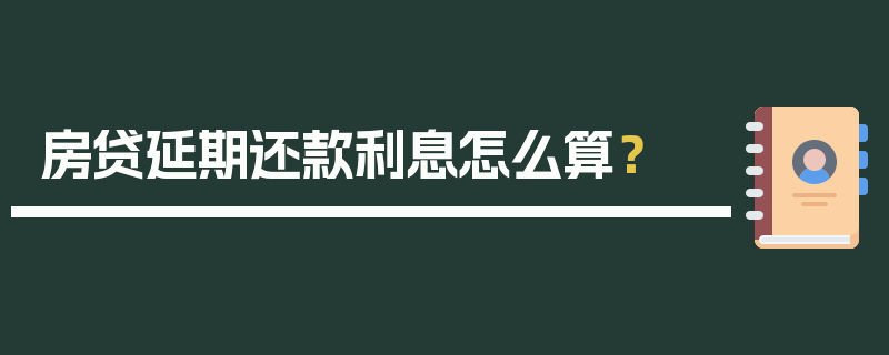 房贷延期还款利息怎么算？