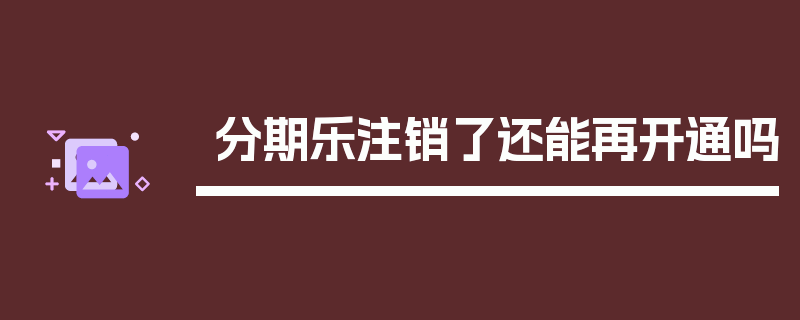 分期乐注销了还能再开通吗