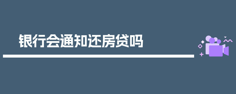 银行会通知还房贷吗