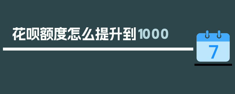 花呗额度怎么提升到1000