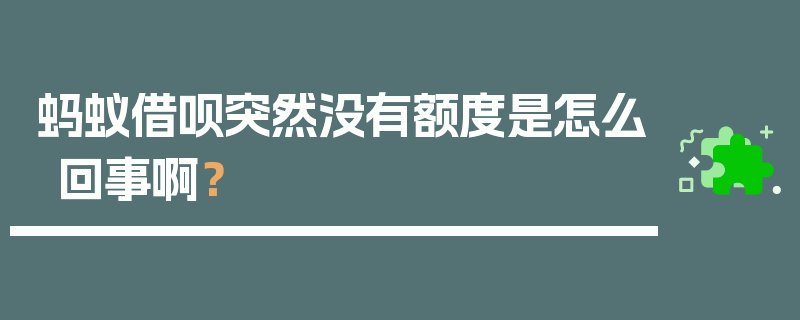 蚂蚁借呗突然没有额度是怎么回事啊？