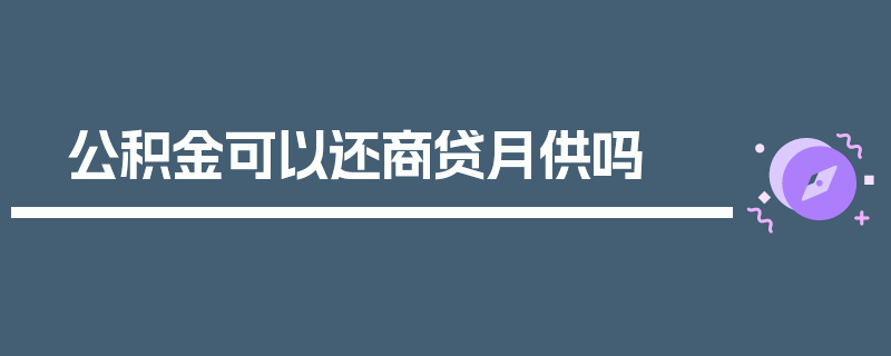 公积金可以还商贷月供吗