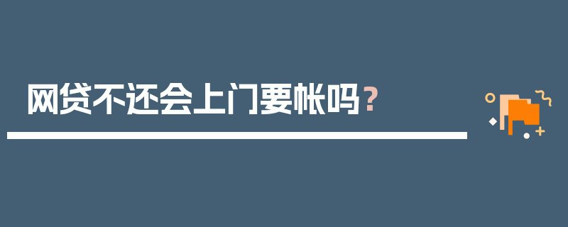 网贷不还会上门要帐吗？