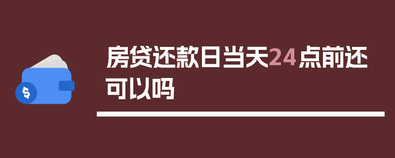 房贷还款日当天24点前还可以吗