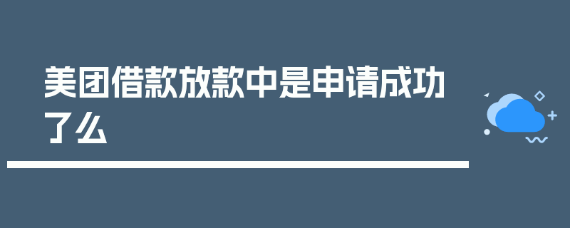 美团借款放款中是申请成功了么