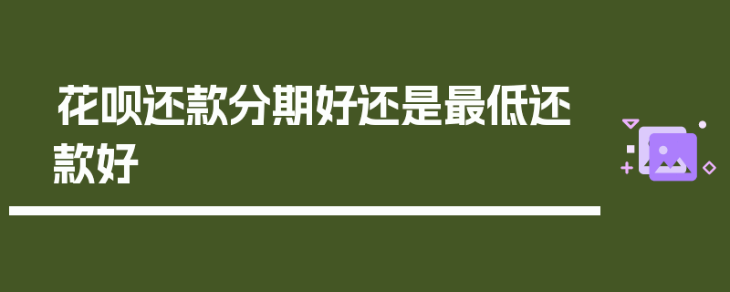 花呗还款分期好还是最低还款好