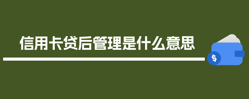 信用卡贷后管理是什么意思