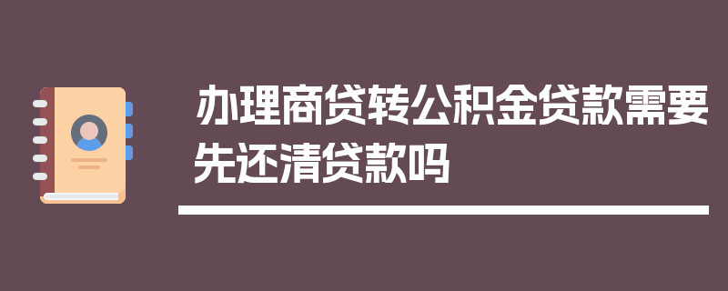 办理商贷转公积金贷款需要先还清贷款吗