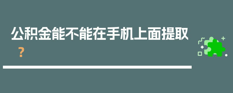 公积金能不能在手机上面提取？