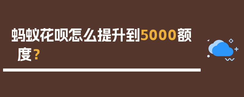 蚂蚁花呗怎么提升到5000额度？