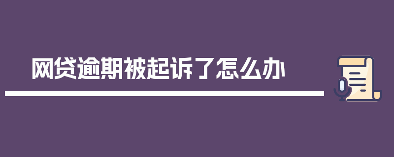 网贷逾期被起诉了怎么办