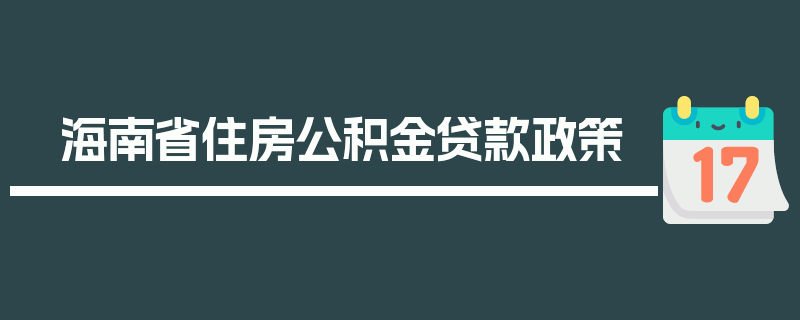 海南省住房公积金贷款政策