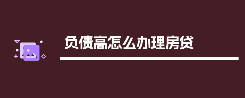 负债高怎么办理房贷