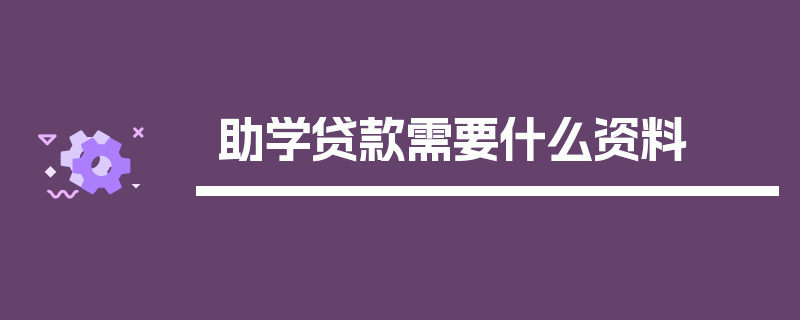 助学贷款需要什么资料