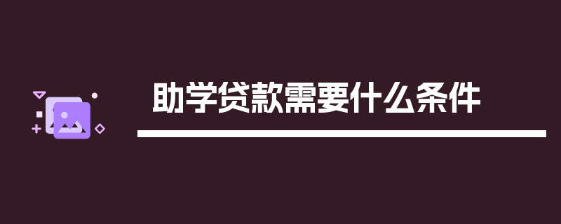 助学贷款需要什么条件