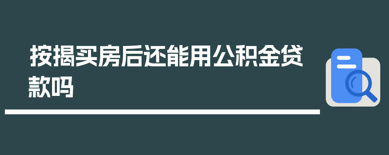 按揭买房后还能用公积金贷款吗