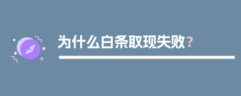 为什么白条取现失败？