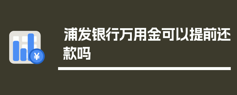 浦发银行万用金可以提前还款吗