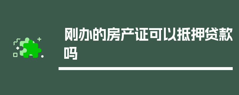 刚办的房产证可以抵押贷款吗