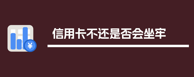 信用卡不还是否会坐牢