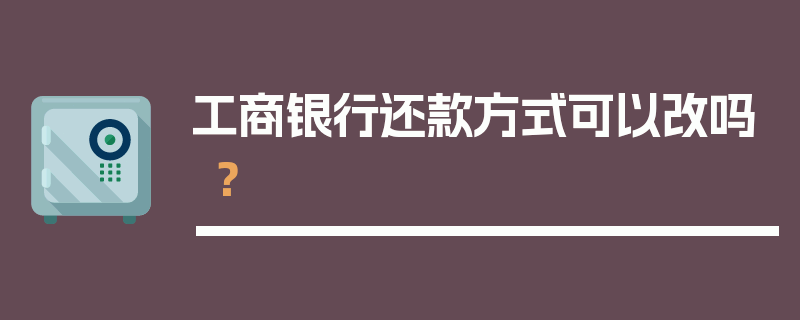 工商银行还款方式可以改吗？